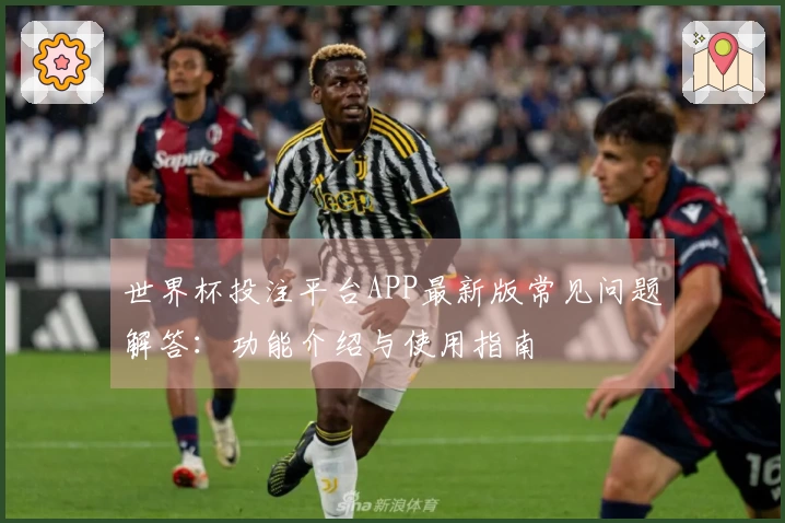 世界杯投注平台APP最新版常见问题解答：功能介绍与使用指南