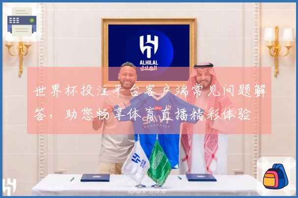 世界杯投注平台客户端常见问题解答，助您畅享体育直播精彩体验