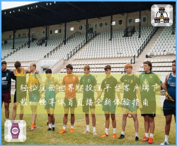 轻松注册世界杯投注平台客户端下载，畅享体育直播全新体验指南