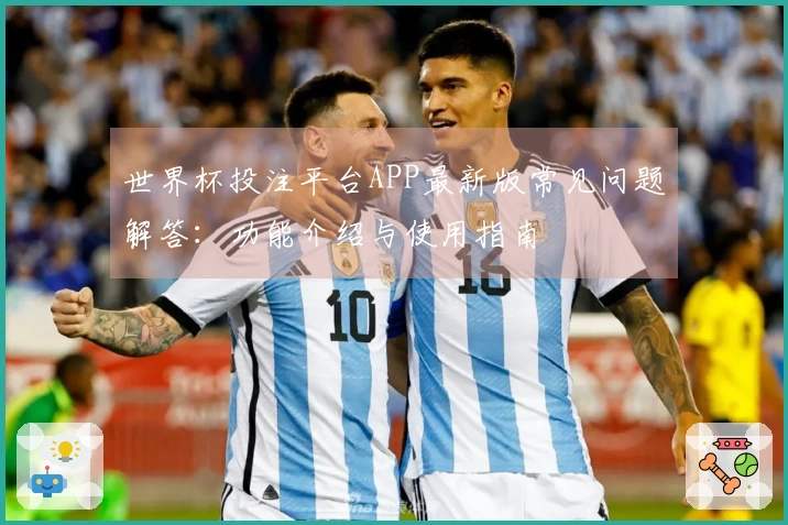 世界杯投注平台APP最新版常见问题解答：功能介绍与使用指南