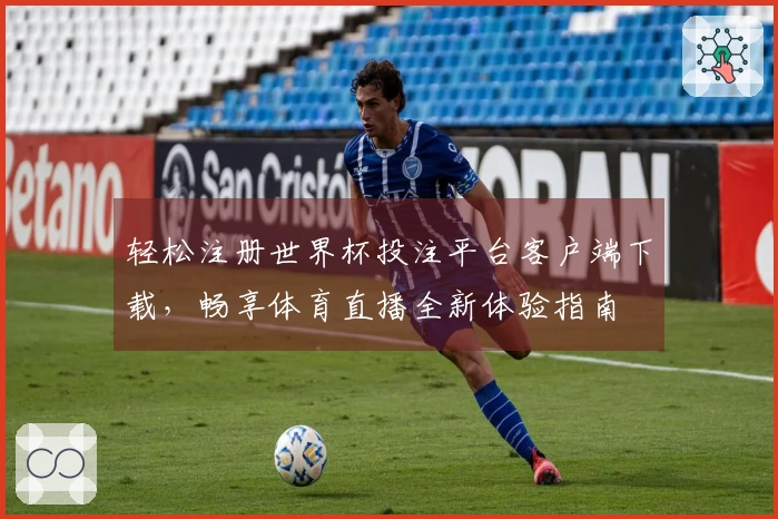 轻松注册世界杯投注平台客户端下载，畅享体育直播全新体验指南