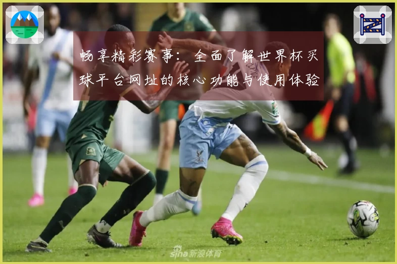 畅享精彩赛事：全面了解世界杯买球平台网址的核心功能与使用体验